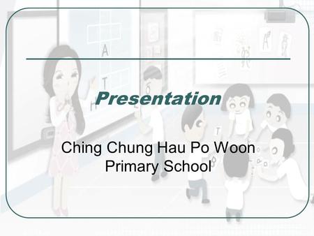 Presentation Ching Chung Hau Po Woon Primary School.