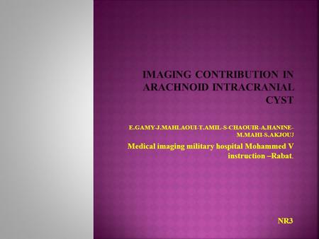 E.GAMY-J.MAHLAOUI-T.AMIL-S-CHAOUIR-A.HANINE- M.MAHI-S.AKJOUJ Medical imaging military hospital Mohammed V instruction –Rabat. NR3.