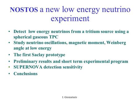 I. Giomataris NOSTOS a new low energy neutrino experiment Detect low energy neutrinos from a tritium source using a spherical gaseous TPC Study neutrino.