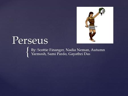 { Perseus By: Scottie Finanger, Nadia Neman, Autumn Yarmosh, Sami Pardo, Gayathri Das.