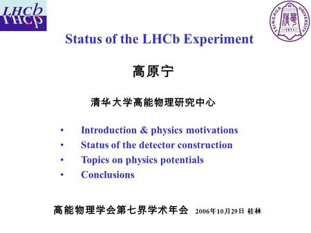 Status of the LHCb Experiment 高原宁 清华大学高能物理研究中心 Introduction & physics motivations Status of the detector construction Topics on physics potentials Conclusions.