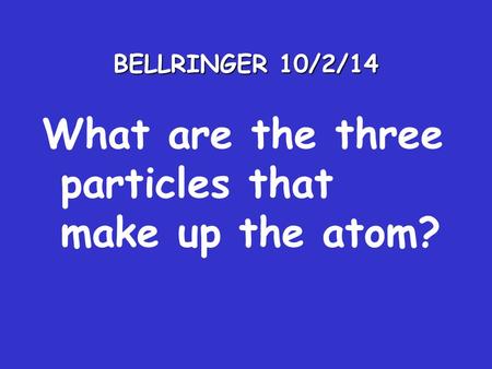 BELLRINGER 10/2/14 What are the three particles that make up the atom?