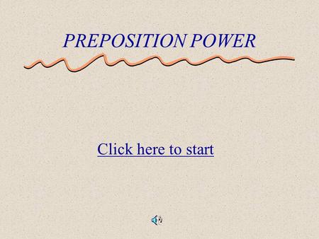 PREPOSITION POWER Click here to start A preposition is a part of speech that shows a relationship between two things. Location (on, under, in) Timing.