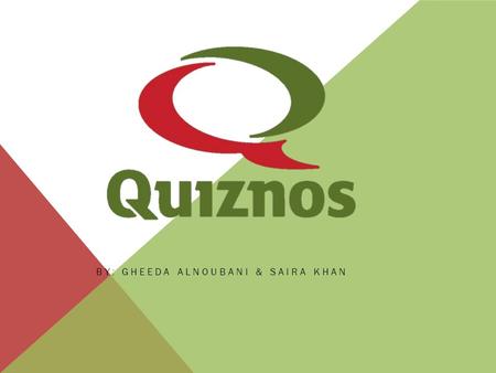 BY: GHEEDA ALNOUBANI & SAIRA KHAN. WHY QUIZNOS? Quiznos is a convenient, fresh and healthy restaurant. It is a healthy alternative to any other fast food.