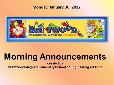 Morning Announcements created by Brentwood Magnet Elementary School of Engineering Art Club Monday, January 30, 2012.