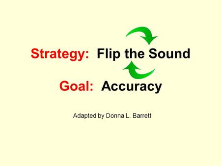 Strategy: Flip the Sound Goal: Accuracy Adapted by Donna L. Barrett.