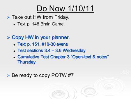Do Now 1/10/11  Take out HW from Friday. Text p. 148 Brain Game Text p. 148 Brain Game  Copy HW in your planner. Text p. 151, #10-30 evens Text p. 151,