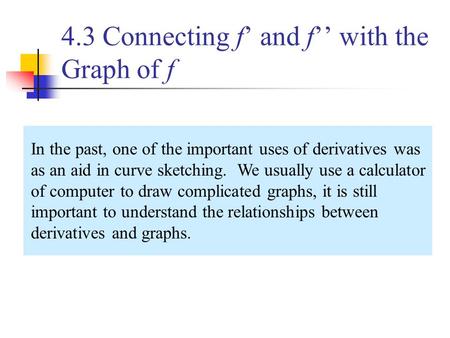In the past, one of the important uses of derivatives was as an aid in curve sketching. We usually use a calculator of computer to draw complicated graphs,