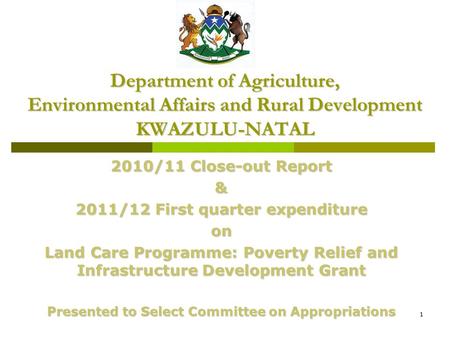 1 Department of Agriculture, Environmental Affairs and Rural Development KWAZULU-NATAL 2010/11 Close-out Report & 2011/12 First quarter expenditure on.