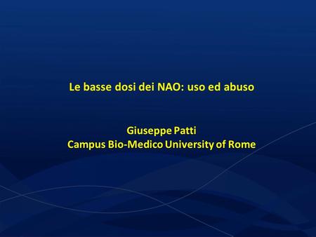 Le basse dosi dei NAO: uso ed abuso Giuseppe Patti Campus Bio-Medico University of Rome.