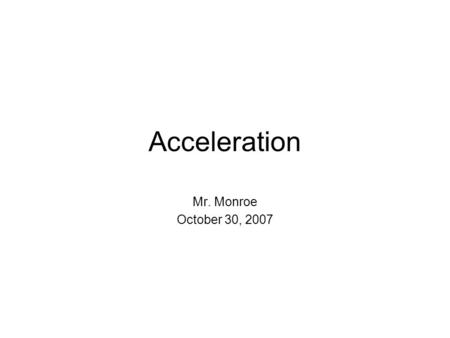 Acceleration Mr. Monroe October 30, 2007. Acceleration ~ is the change in rate of volocity.