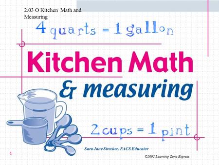 ©2002 Learning Zone Express 1 = = Sara Jane Strecker, FACS Educator 2.03 O Kitchen Math and Measuring.
