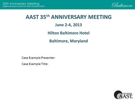 AAST 35 th ANNIVERSARY MEETING June 2-4, 2013 Hilton Baltimore Hotel Baltimore, Maryland Case Example Presenter: Case Example Title: