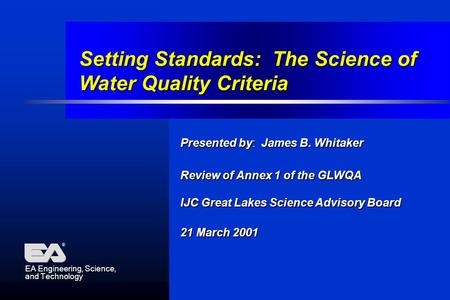Setting Standards: The Science of Water Quality Criteria EA Engineering, Science, and Technology ® Presented by: James B. Whitaker Review of Annex 1 of.