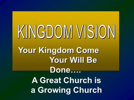 Your Kingdom Come Your Will Be Done…. Your Kingdom Come Your Will Be Done…. A Great Church is a Growing Church.