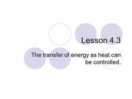 Lesson 4.3 The transfer of energy as heat can be controlled.