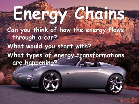 Energy Chains Can you think of how the energy flows through a car?