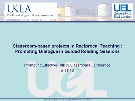 Learning Development Services - University of East London - www.uel.ac.uk Classroom-based projects in Reciprocal Teaching : Promoting Dialogue in Guided.