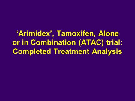 ‘Arimidex’, Tamoxifen, Alone or in Combination (ATAC) trial: Completed Treatment Analysis.