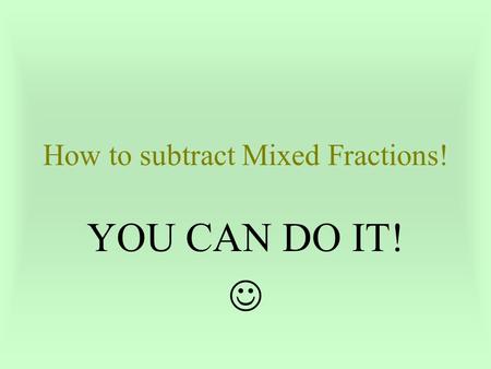 How to subtract Mixed Fractions! YOU CAN DO IT! 5 ¼ - 1 ½ WHAT DO YOU DO? 