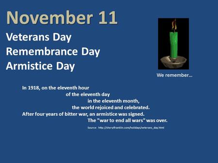 November 11 November 11 Veterans Day Remembrance Day Armistice Day In 1918, on the eleventh hour of the eleventh day in the eleventh month, the world rejoiced.