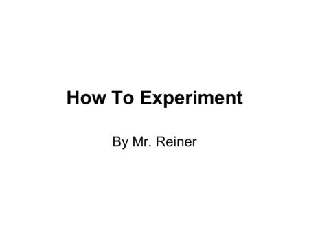 How To Experiment By Mr. Reiner. Observation You notice something, and wonder why it happens. You see something and wonder what causes it. You want to.