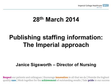 28 th March 2014 Publishing staffing information: The Imperial approach Janice Sigsworth – Director of Nursing.