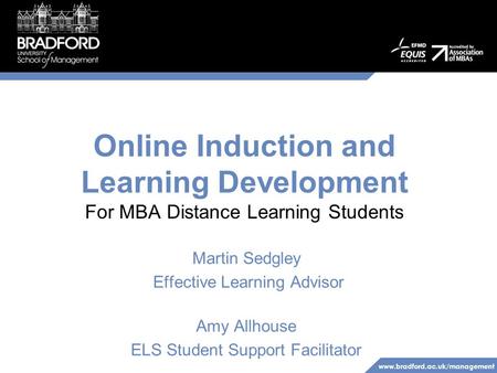 Www.bradford.ac.uk/management Online Induction and Learning Development For MBA Distance Learning Students Martin Sedgley Effective Learning Advisor Amy.