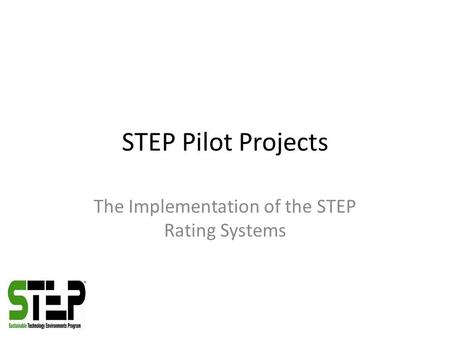 STEP Pilot Projects The Implementation of the STEP Rating Systems.