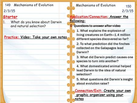  2/3/15 Starter 1.What do you know about Darwin and natural selection? 2/3/15 149 150 Mechanisms of Evolution Application/Connection: Answer the following: