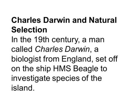 Charles Darwin and Natural Selection In the 19th century, a man called Charles Darwin, a biologist from England, set off on the ship HMS Beagle to investigate.