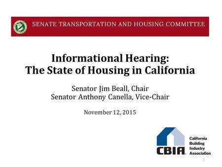 Informational Hearing: The State of Housing in California Senator Jim Beall, Chair Senator Anthony Canella, Vice-Chair November 12, 2015 1.