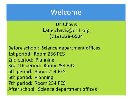 Welcome Dr. Chavis (719) 328-6504 Before school: Science department offices 1st period: Room 256 PES 2nd period: Planning 3rd-4th.