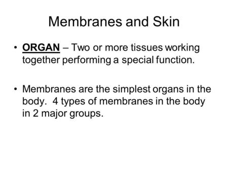 Membranes and Skin ORGAN – Two or more tissues working together performing a special function. Membranes are the simplest organs in the body. 4 types of.