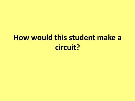 How would this student make a circuit?. Do Now: A student has the following materials: a motor, light bulb, battery, switch, wires, and a buzzer. What.