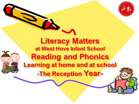 Literacy Matters at West Hove Infant School Reading and Phonics Learning at home and at school -The Reception Year-