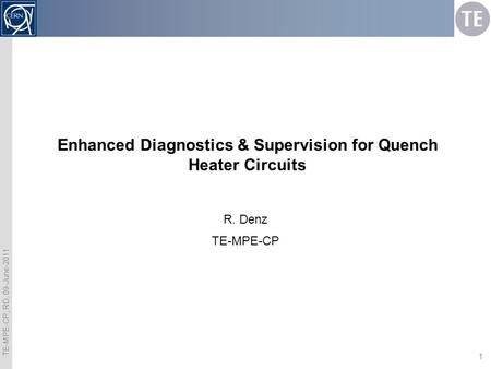 TE-MPE-CP, RD, 09-June-2011 1 Enhanced Diagnostics & Supervision for Quench Heater Circuits R. Denz TE-MPE-CP.