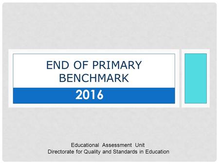 END OF PRIMARY BENCHMARK Educational Assessment Unit Directorate for Quality and Standards in Education 2016.