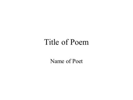Title of Poem Name of Poet. Title of Poem Type the poem here.