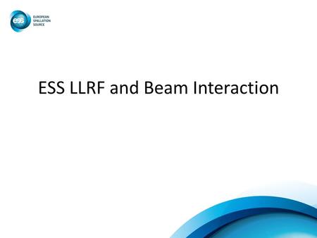 ESS LLRF and Beam Interaction. ESS RF system From the wall plug to the coupler Controlled over EPICS Connected to the global Machine Protection System.