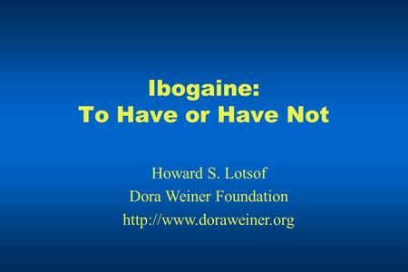 Ibogaine: To Have or Have Not Howard S. Lotsof Dora Weiner Foundation