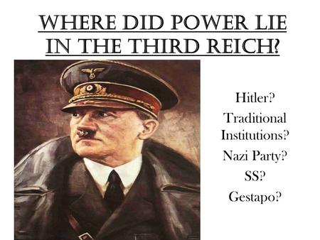Where did power lie in the Third Reich? Hitler? Traditional Institutions? Nazi Party? SS? Gestapo?