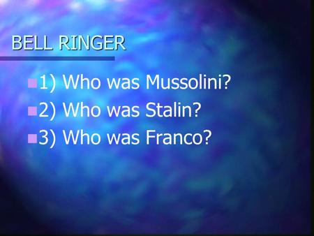 BELL RINGER 1) Who was Mussolini? 2) Who was Stalin? 3) Who was Franco?