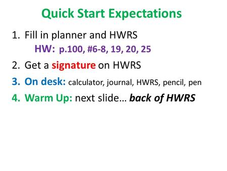 Quick Start Expectations 1.Fill in planner and HWRS HW: p.100, #6-8, 19, 20, 25 2.Get a signature on HWRS 3.On desk: calculator, journal, HWRS, pencil,