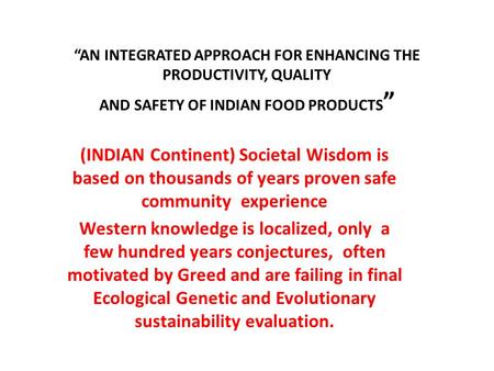“AN INTEGRATED APPROACH FOR ENHANCING THE PRODUCTIVITY, QUALITY AND SAFETY OF INDIAN FOOD PRODUCTS ” (INDIAN Continent) Societal Wisdom is based on thousands.