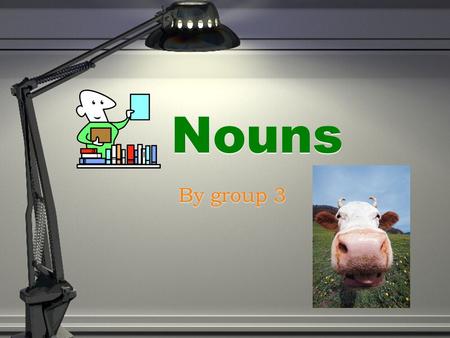 Nouns By group 3. Person People are nouns so, you are a noun Here are some examples of nouns,(you,mom,dad,doctor, teacher,student,nurse)those are all.