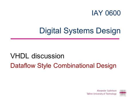 IAY 0600 Digital Systems Design VHDL discussion Dataflow Style Combinational Design Alexander Sudnitson Tallinn University of Technology.