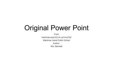 Original Power Point From mackinac.eup.k12.mi.us/cms/lib/ Mackinac Island Public School Author: Mrs. Bennett.