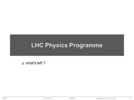 LBOC11-Oct-2011CERNMassimiliano Ferro-Luzzi 1 LHC Physics Programme  what's left ?