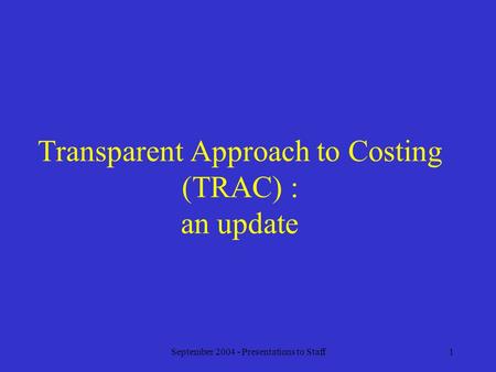 September 2004 - Presentations to Staff1 Transparent Approach to Costing (TRAC) : an update.